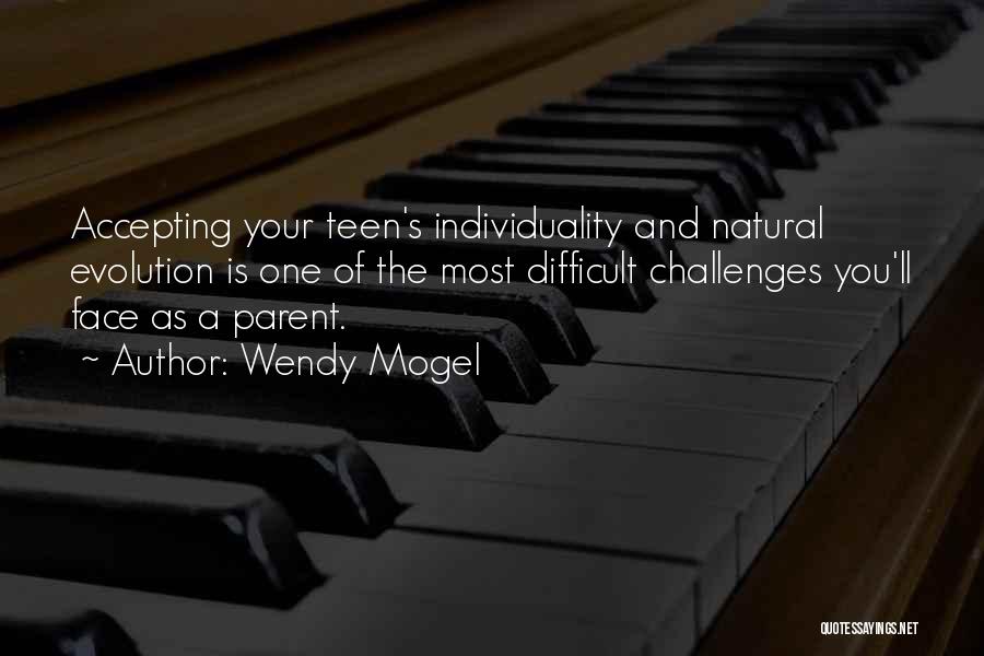 Wendy Mogel Quotes: Accepting Your Teen's Individuality And Natural Evolution Is One Of The Most Difficult Challenges You'll Face As A Parent.