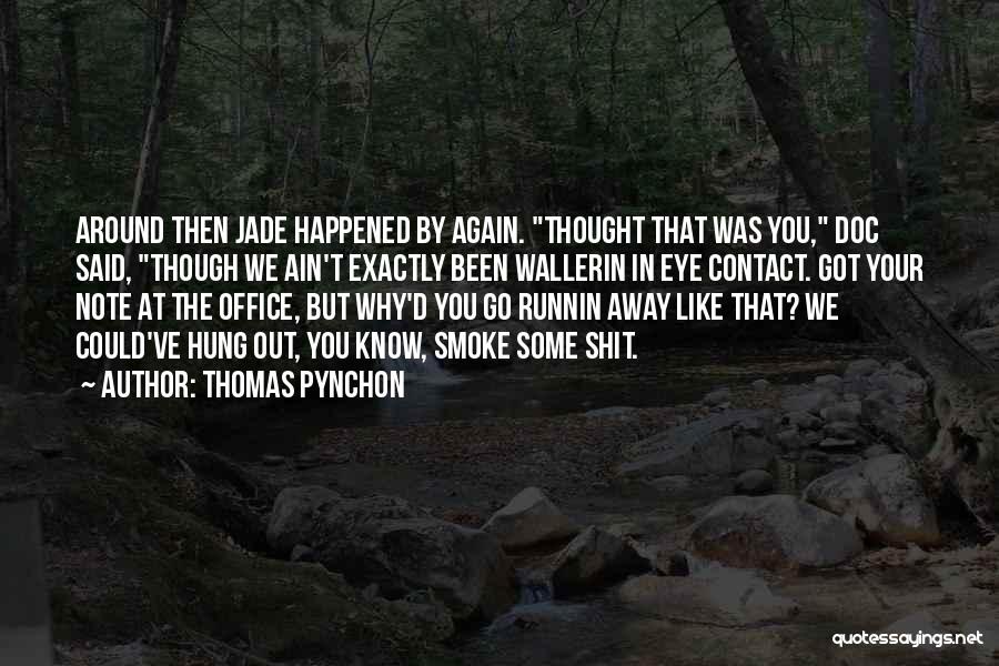 Thomas Pynchon Quotes: Around Then Jade Happened By Again. Thought That Was You, Doc Said, Though We Ain't Exactly Been Wallerin In Eye