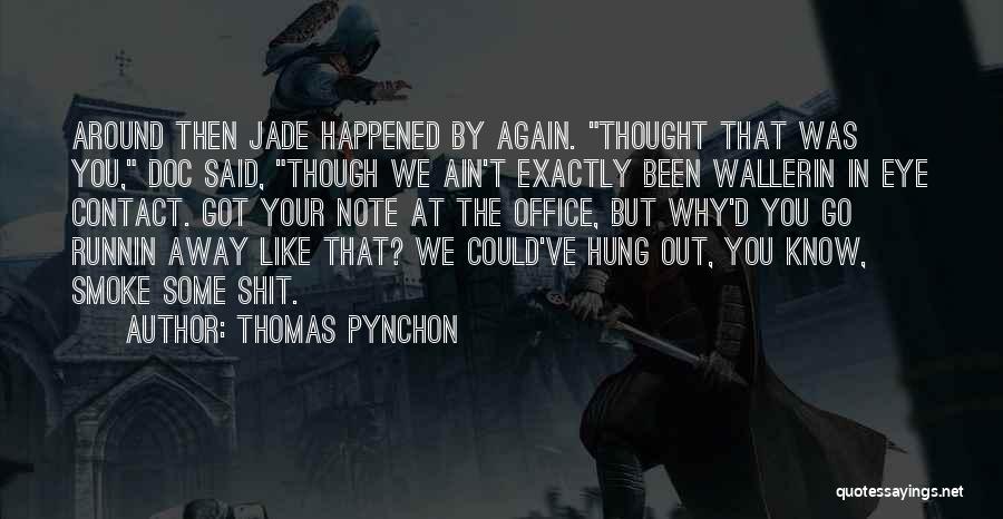 Thomas Pynchon Quotes: Around Then Jade Happened By Again. Thought That Was You, Doc Said, Though We Ain't Exactly Been Wallerin In Eye