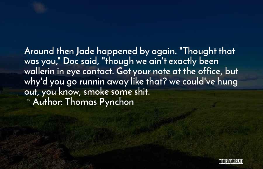 Thomas Pynchon Quotes: Around Then Jade Happened By Again. Thought That Was You, Doc Said, Though We Ain't Exactly Been Wallerin In Eye