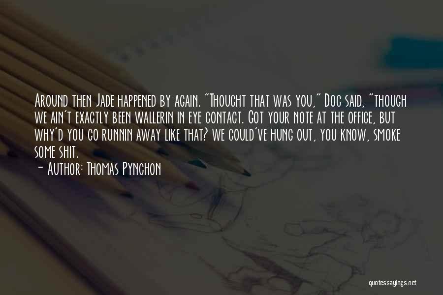 Thomas Pynchon Quotes: Around Then Jade Happened By Again. Thought That Was You, Doc Said, Though We Ain't Exactly Been Wallerin In Eye