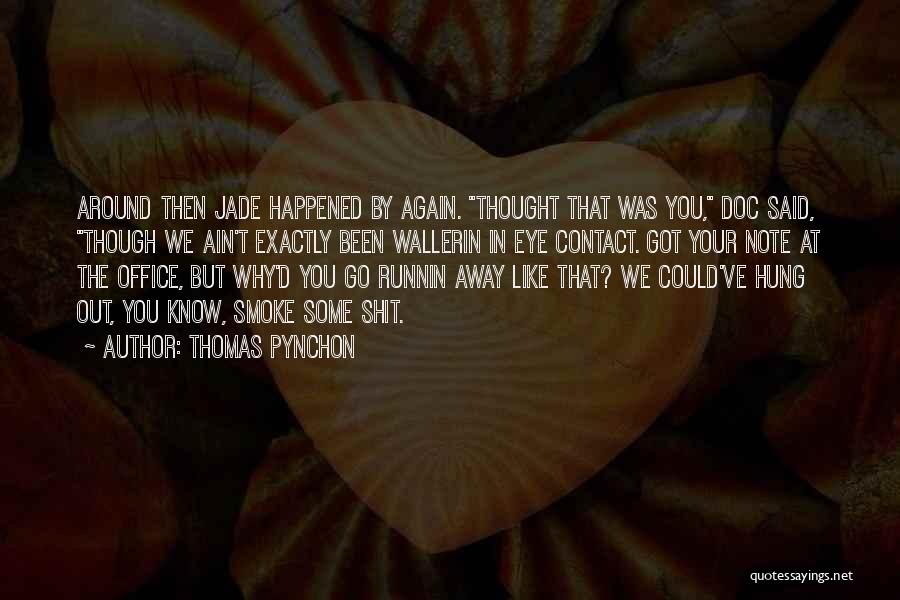 Thomas Pynchon Quotes: Around Then Jade Happened By Again. Thought That Was You, Doc Said, Though We Ain't Exactly Been Wallerin In Eye