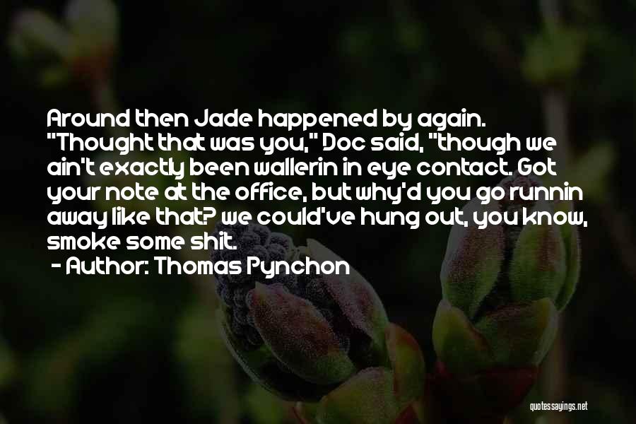Thomas Pynchon Quotes: Around Then Jade Happened By Again. Thought That Was You, Doc Said, Though We Ain't Exactly Been Wallerin In Eye