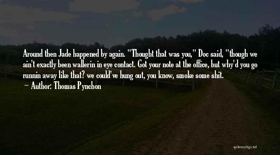 Thomas Pynchon Quotes: Around Then Jade Happened By Again. Thought That Was You, Doc Said, Though We Ain't Exactly Been Wallerin In Eye