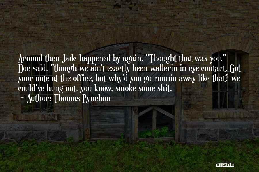 Thomas Pynchon Quotes: Around Then Jade Happened By Again. Thought That Was You, Doc Said, Though We Ain't Exactly Been Wallerin In Eye