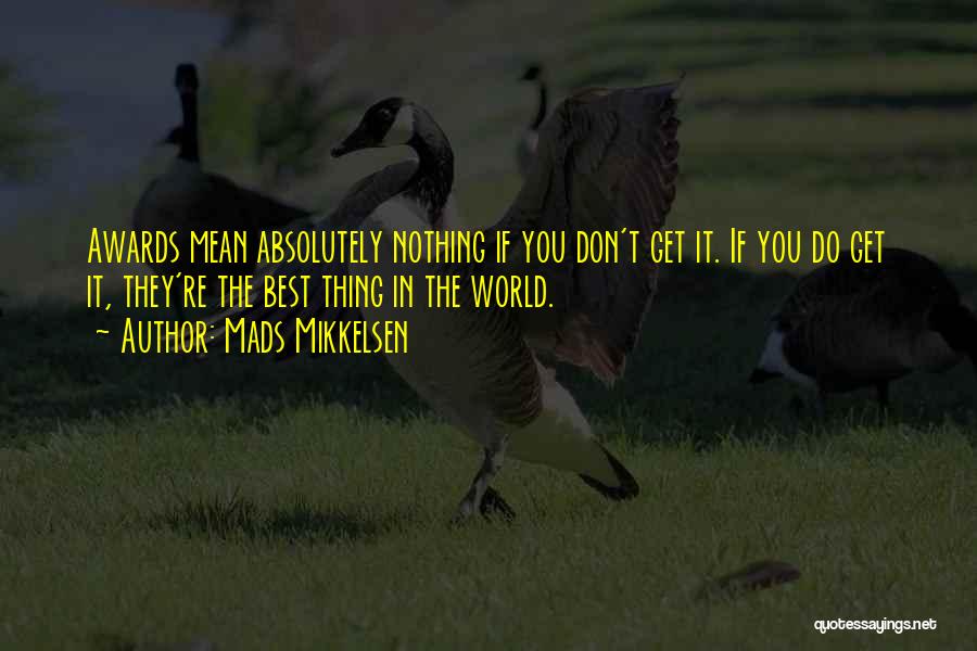 Mads Mikkelsen Quotes: Awards Mean Absolutely Nothing If You Don't Get It. If You Do Get It, They're The Best Thing In The