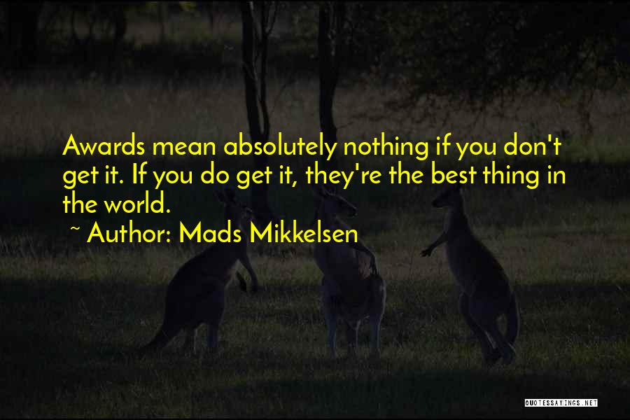Mads Mikkelsen Quotes: Awards Mean Absolutely Nothing If You Don't Get It. If You Do Get It, They're The Best Thing In The