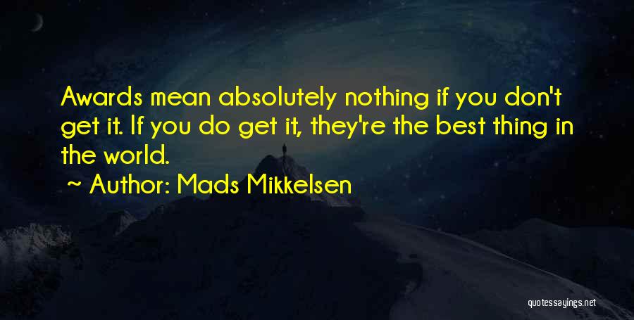 Mads Mikkelsen Quotes: Awards Mean Absolutely Nothing If You Don't Get It. If You Do Get It, They're The Best Thing In The