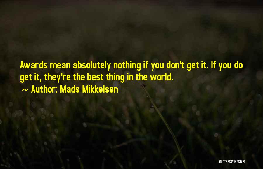 Mads Mikkelsen Quotes: Awards Mean Absolutely Nothing If You Don't Get It. If You Do Get It, They're The Best Thing In The