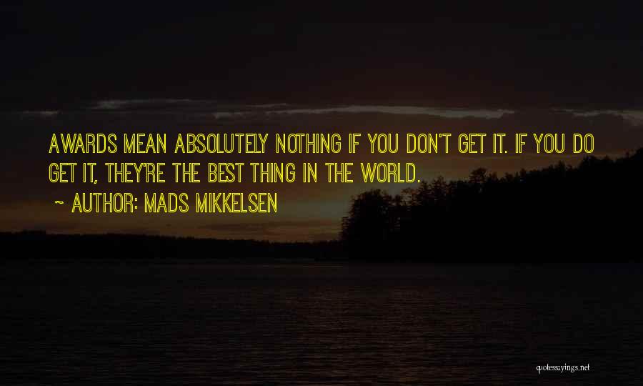 Mads Mikkelsen Quotes: Awards Mean Absolutely Nothing If You Don't Get It. If You Do Get It, They're The Best Thing In The