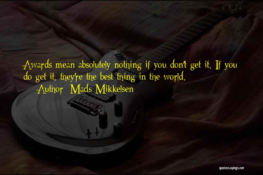 Mads Mikkelsen Quotes: Awards Mean Absolutely Nothing If You Don't Get It. If You Do Get It, They're The Best Thing In The