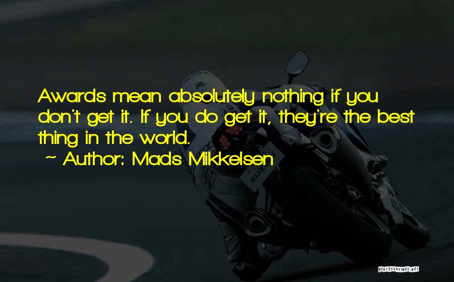 Mads Mikkelsen Quotes: Awards Mean Absolutely Nothing If You Don't Get It. If You Do Get It, They're The Best Thing In The