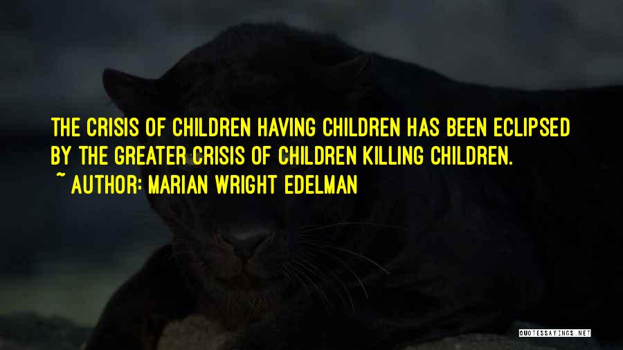 Marian Wright Edelman Quotes: The Crisis Of Children Having Children Has Been Eclipsed By The Greater Crisis Of Children Killing Children.