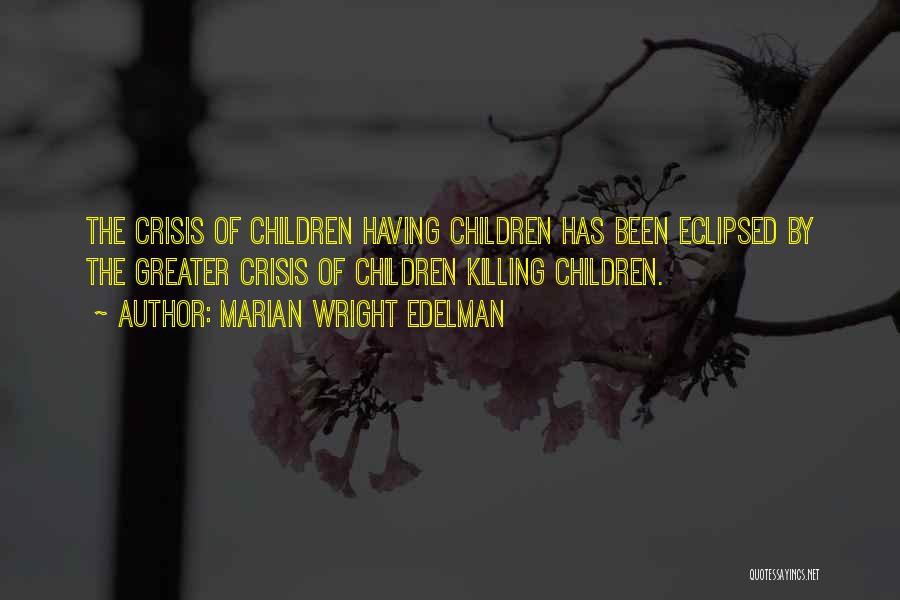Marian Wright Edelman Quotes: The Crisis Of Children Having Children Has Been Eclipsed By The Greater Crisis Of Children Killing Children.