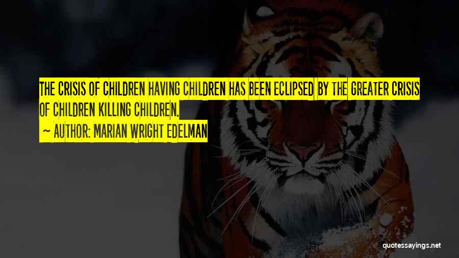 Marian Wright Edelman Quotes: The Crisis Of Children Having Children Has Been Eclipsed By The Greater Crisis Of Children Killing Children.