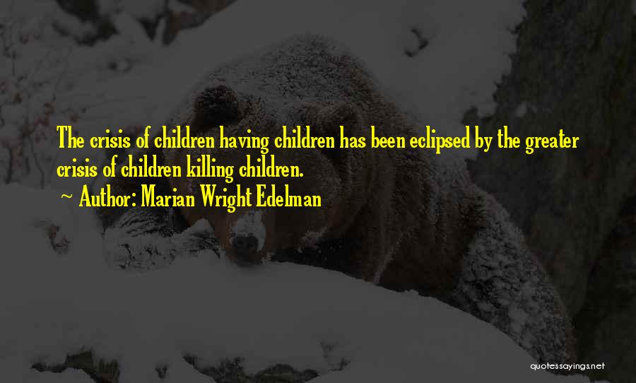 Marian Wright Edelman Quotes: The Crisis Of Children Having Children Has Been Eclipsed By The Greater Crisis Of Children Killing Children.