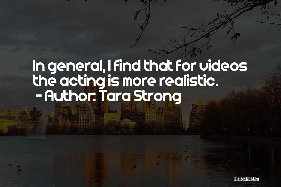 Tara Strong Quotes: In General, I Find That For Videos The Acting Is More Realistic.