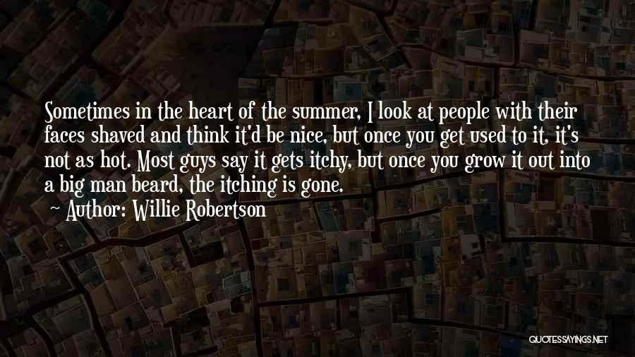 Willie Robertson Quotes: Sometimes In The Heart Of The Summer, I Look At People With Their Faces Shaved And Think It'd Be Nice,