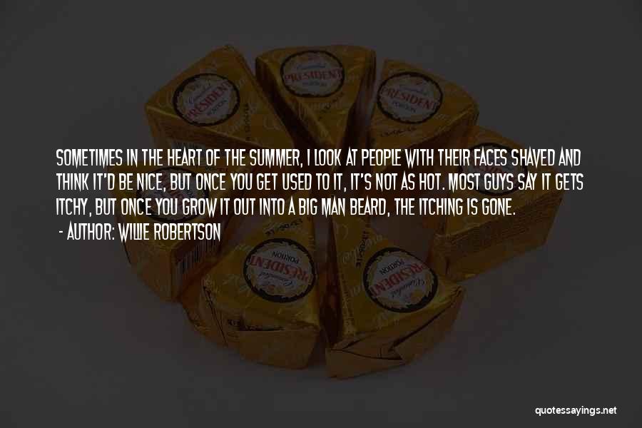 Willie Robertson Quotes: Sometimes In The Heart Of The Summer, I Look At People With Their Faces Shaved And Think It'd Be Nice,