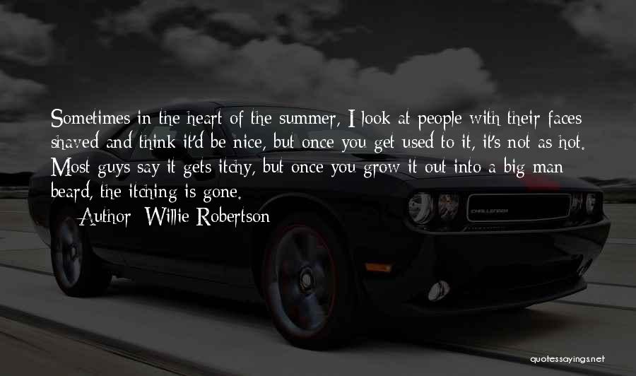 Willie Robertson Quotes: Sometimes In The Heart Of The Summer, I Look At People With Their Faces Shaved And Think It'd Be Nice,