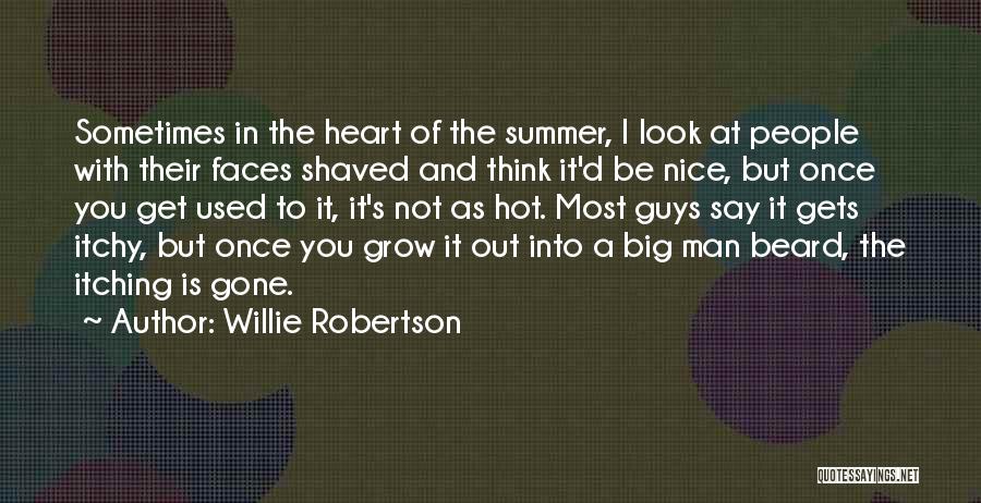 Willie Robertson Quotes: Sometimes In The Heart Of The Summer, I Look At People With Their Faces Shaved And Think It'd Be Nice,
