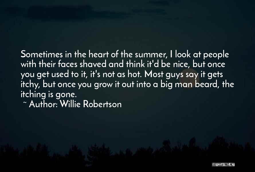 Willie Robertson Quotes: Sometimes In The Heart Of The Summer, I Look At People With Their Faces Shaved And Think It'd Be Nice,