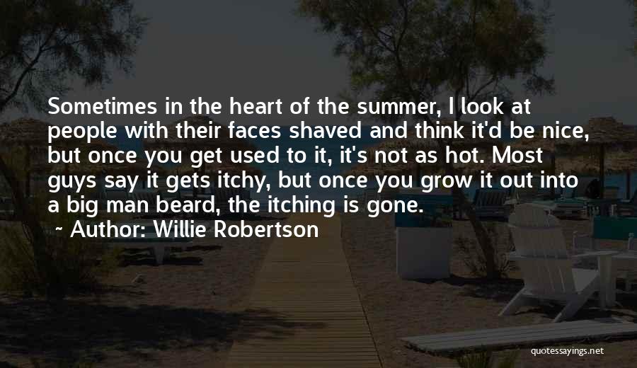 Willie Robertson Quotes: Sometimes In The Heart Of The Summer, I Look At People With Their Faces Shaved And Think It'd Be Nice,