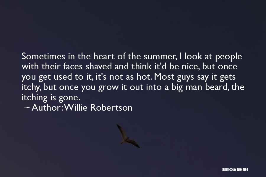 Willie Robertson Quotes: Sometimes In The Heart Of The Summer, I Look At People With Their Faces Shaved And Think It'd Be Nice,