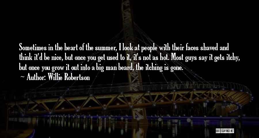 Willie Robertson Quotes: Sometimes In The Heart Of The Summer, I Look At People With Their Faces Shaved And Think It'd Be Nice,