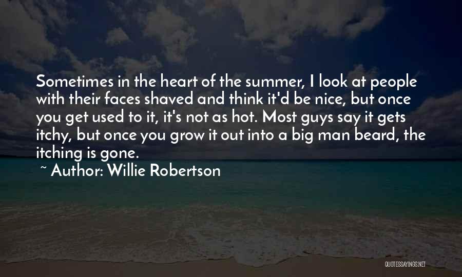 Willie Robertson Quotes: Sometimes In The Heart Of The Summer, I Look At People With Their Faces Shaved And Think It'd Be Nice,