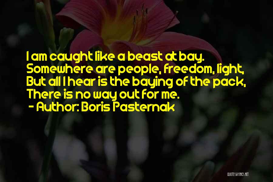 Boris Pasternak Quotes: I Am Caught Like A Beast At Bay. Somewhere Are People, Freedom, Light, But All I Hear Is The Baying
