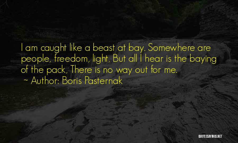 Boris Pasternak Quotes: I Am Caught Like A Beast At Bay. Somewhere Are People, Freedom, Light, But All I Hear Is The Baying