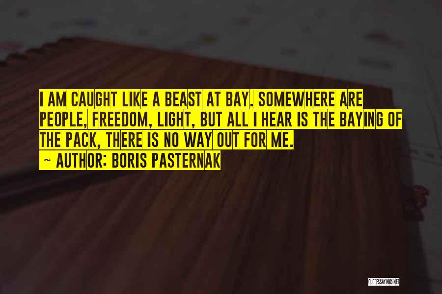 Boris Pasternak Quotes: I Am Caught Like A Beast At Bay. Somewhere Are People, Freedom, Light, But All I Hear Is The Baying