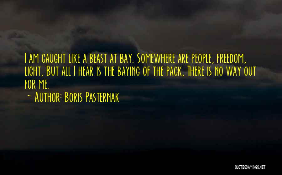 Boris Pasternak Quotes: I Am Caught Like A Beast At Bay. Somewhere Are People, Freedom, Light, But All I Hear Is The Baying