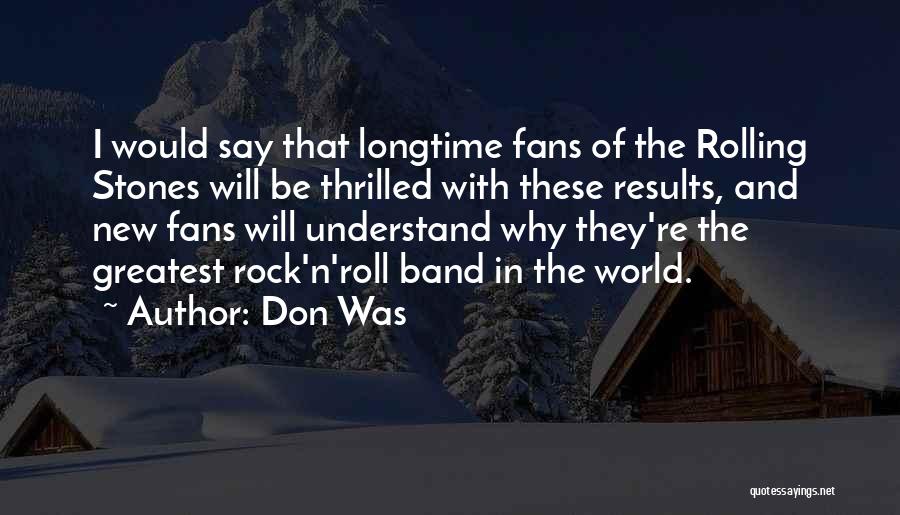 Don Was Quotes: I Would Say That Longtime Fans Of The Rolling Stones Will Be Thrilled With These Results, And New Fans Will