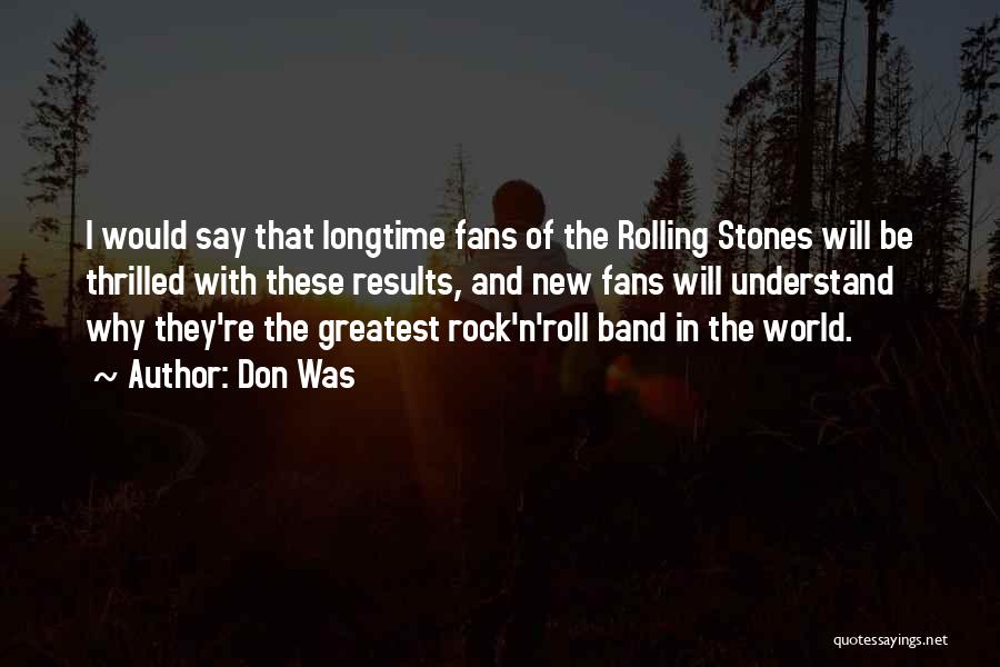 Don Was Quotes: I Would Say That Longtime Fans Of The Rolling Stones Will Be Thrilled With These Results, And New Fans Will