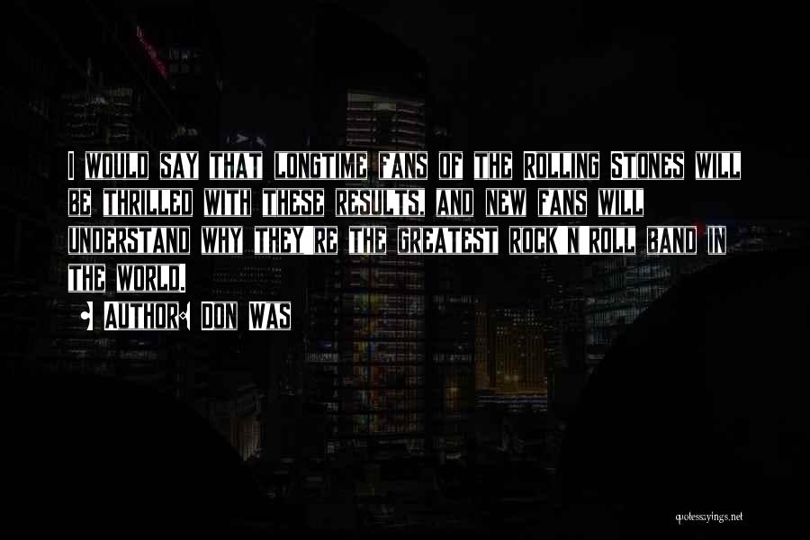 Don Was Quotes: I Would Say That Longtime Fans Of The Rolling Stones Will Be Thrilled With These Results, And New Fans Will