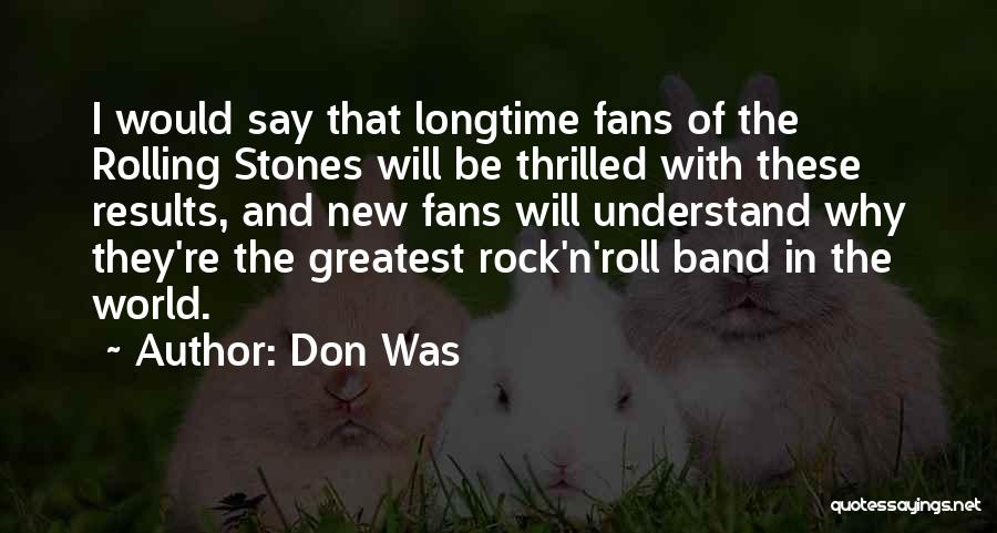 Don Was Quotes: I Would Say That Longtime Fans Of The Rolling Stones Will Be Thrilled With These Results, And New Fans Will