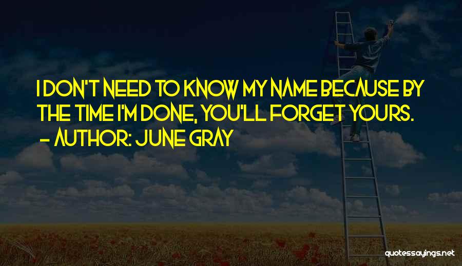 June Gray Quotes: I Don't Need To Know My Name Because By The Time I'm Done, You'll Forget Yours.