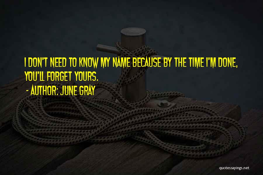 June Gray Quotes: I Don't Need To Know My Name Because By The Time I'm Done, You'll Forget Yours.