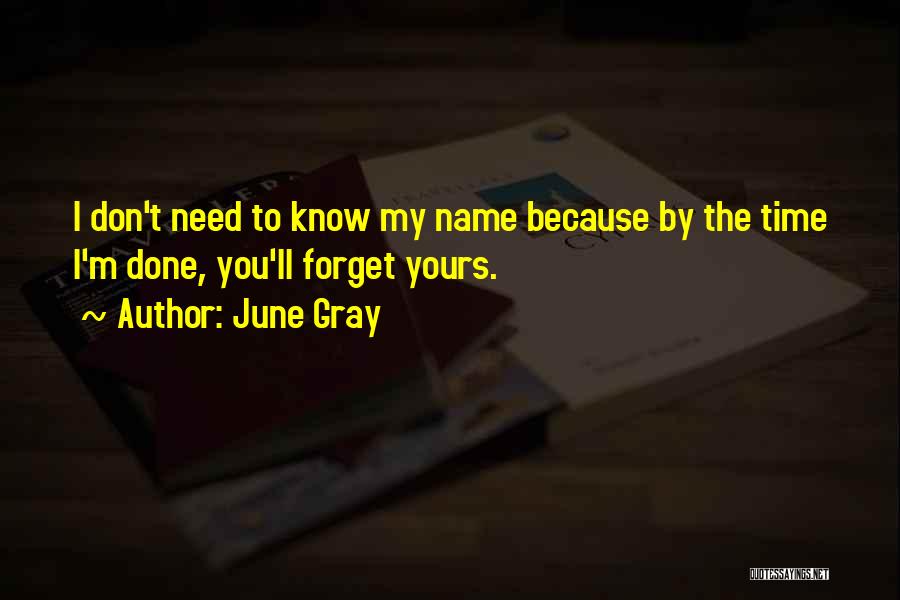 June Gray Quotes: I Don't Need To Know My Name Because By The Time I'm Done, You'll Forget Yours.