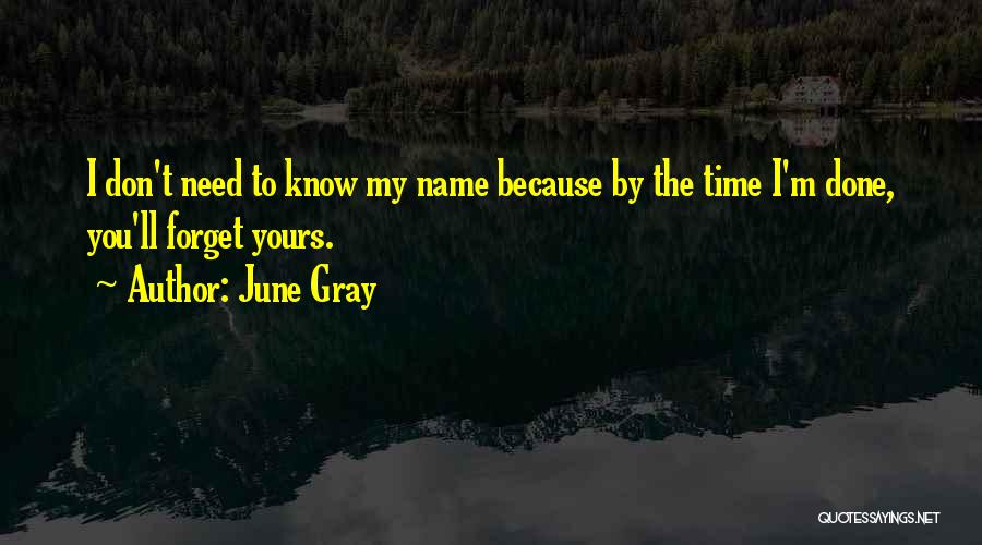 June Gray Quotes: I Don't Need To Know My Name Because By The Time I'm Done, You'll Forget Yours.