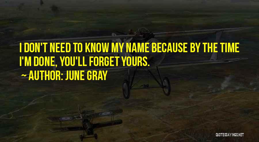 June Gray Quotes: I Don't Need To Know My Name Because By The Time I'm Done, You'll Forget Yours.