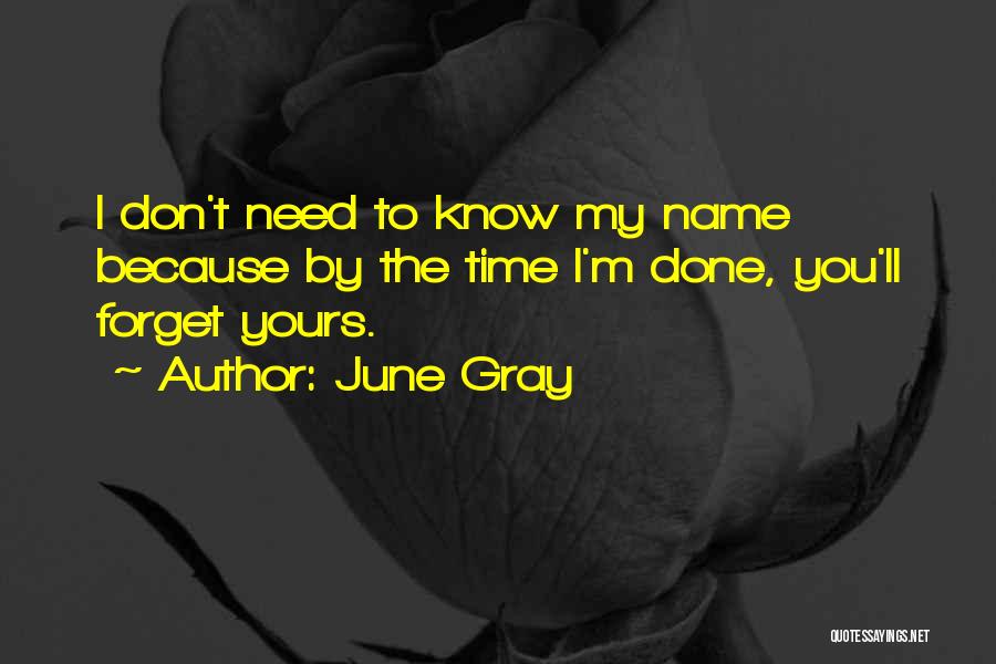 June Gray Quotes: I Don't Need To Know My Name Because By The Time I'm Done, You'll Forget Yours.