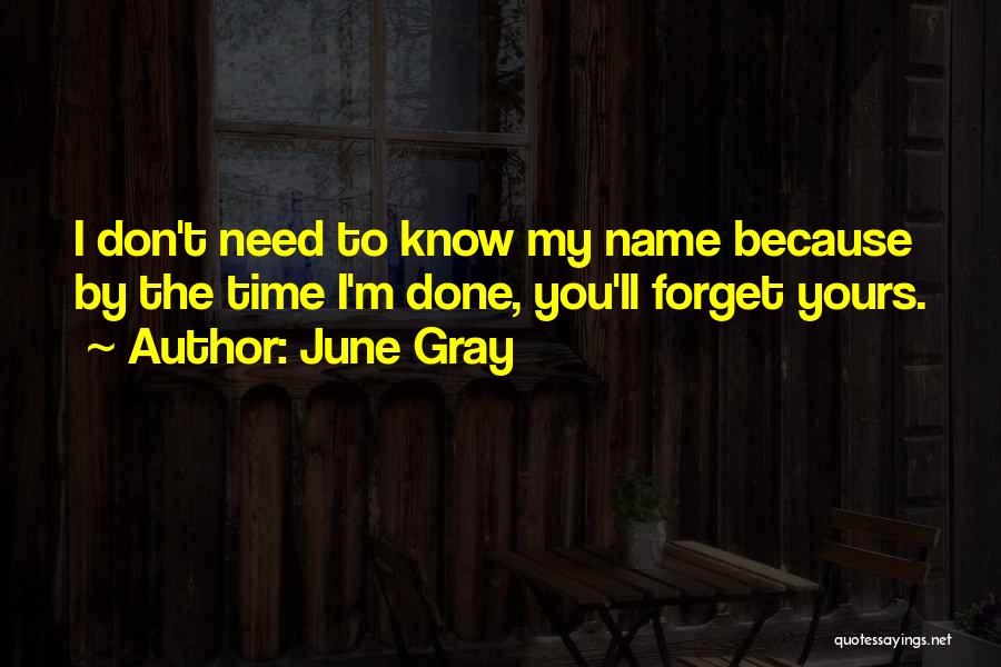 June Gray Quotes: I Don't Need To Know My Name Because By The Time I'm Done, You'll Forget Yours.