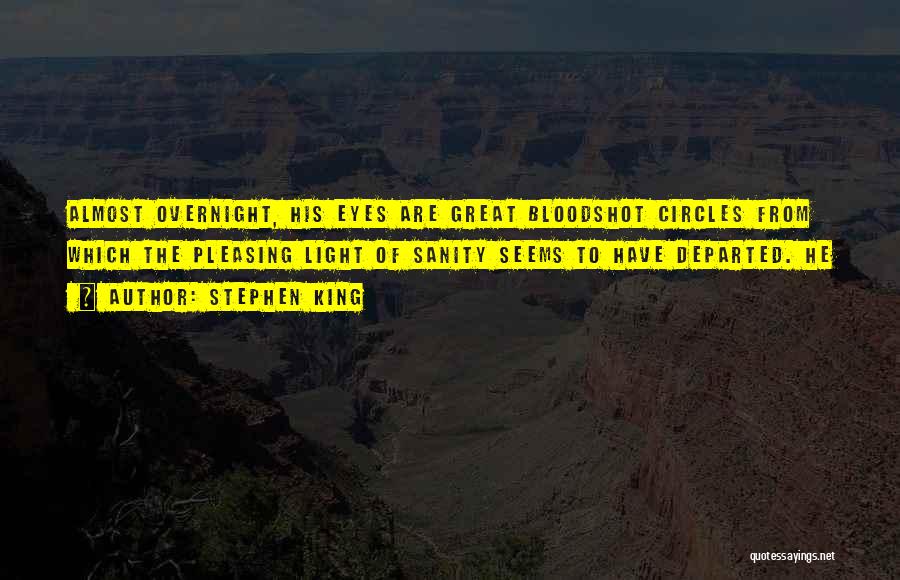 Stephen King Quotes: Almost Overnight, His Eyes Are Great Bloodshot Circles From Which The Pleasing Light Of Sanity Seems To Have Departed. He