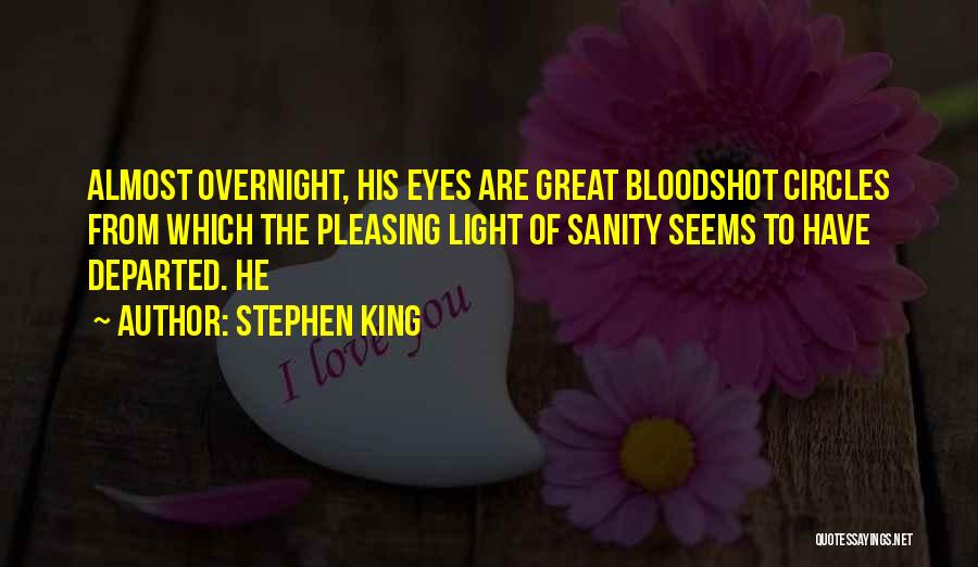 Stephen King Quotes: Almost Overnight, His Eyes Are Great Bloodshot Circles From Which The Pleasing Light Of Sanity Seems To Have Departed. He