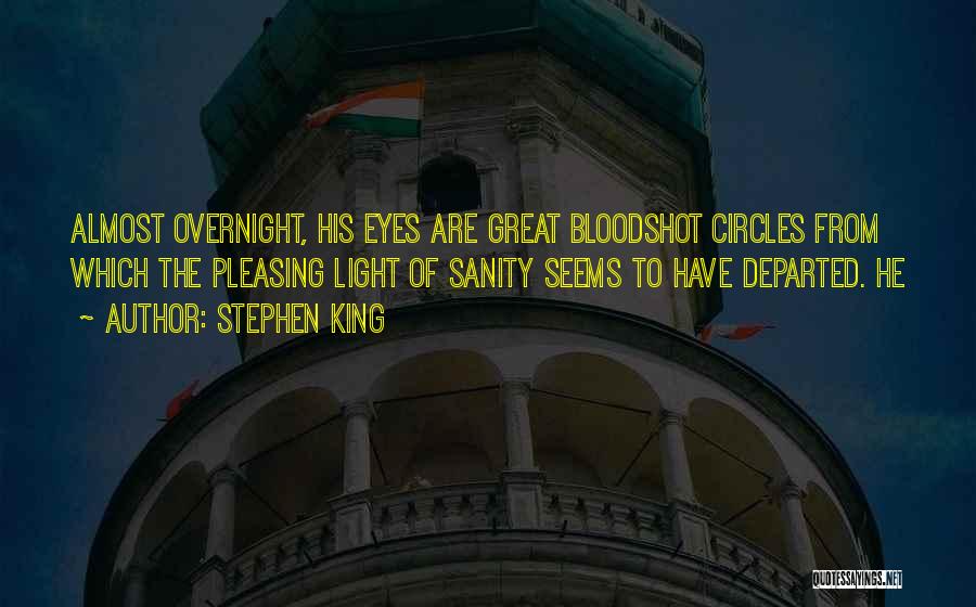 Stephen King Quotes: Almost Overnight, His Eyes Are Great Bloodshot Circles From Which The Pleasing Light Of Sanity Seems To Have Departed. He