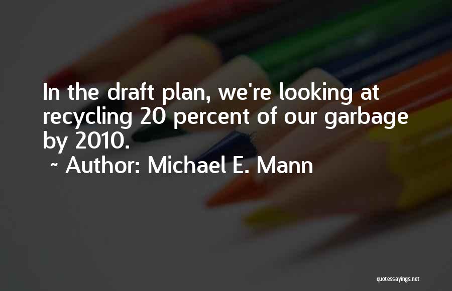 Michael E. Mann Quotes: In The Draft Plan, We're Looking At Recycling 20 Percent Of Our Garbage By 2010.