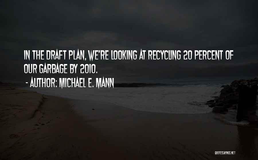 Michael E. Mann Quotes: In The Draft Plan, We're Looking At Recycling 20 Percent Of Our Garbage By 2010.